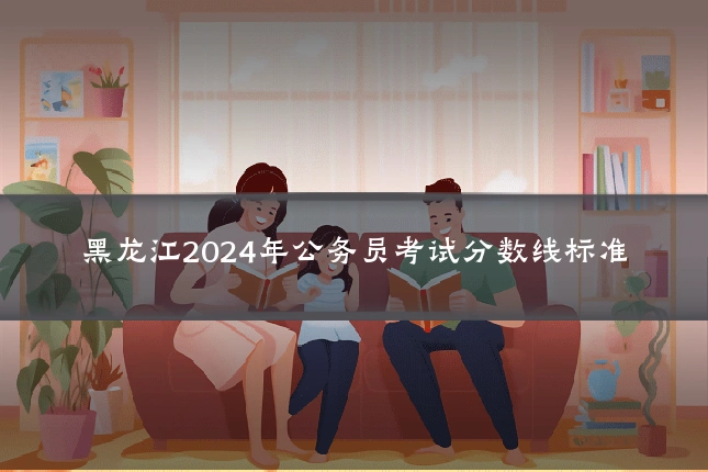 黑龙江2024年公务员考试分数线标准