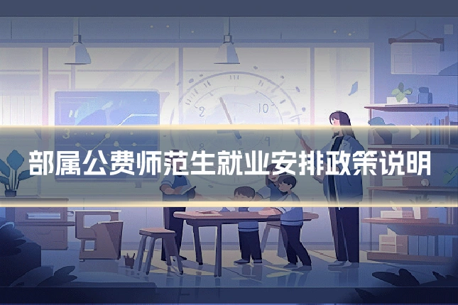 部属公费师范生就业安排政策说明