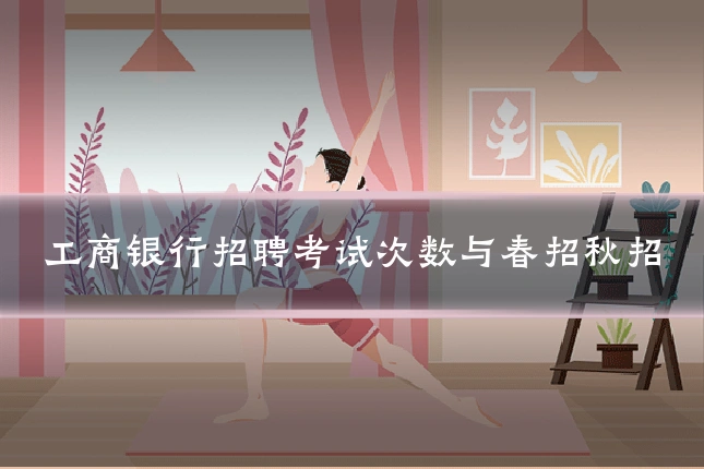 工商银行招聘考试次数与春招秋招