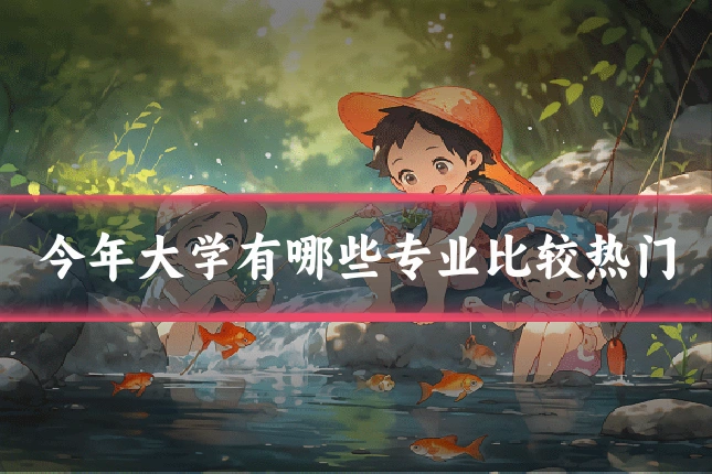 今年大学有哪些专业比较热门