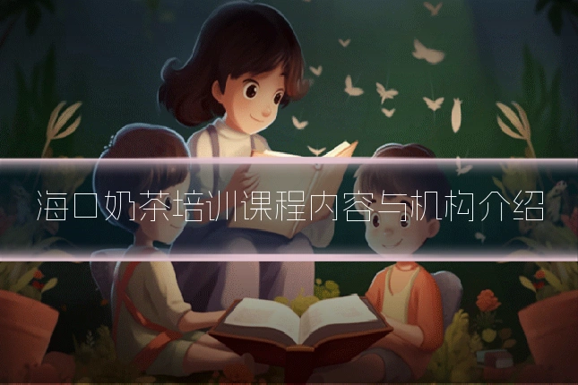 海口奶茶培训课程内容与机构介绍