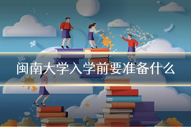 闽南大学入学前要准备什么