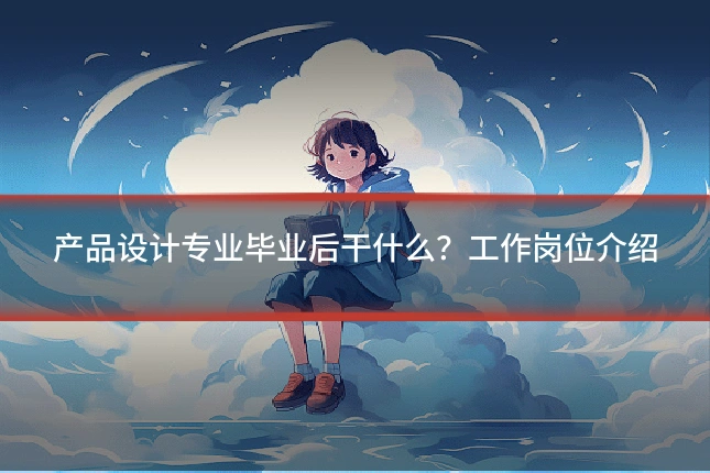 产品设计专业毕业后干什么?工作岗位介绍