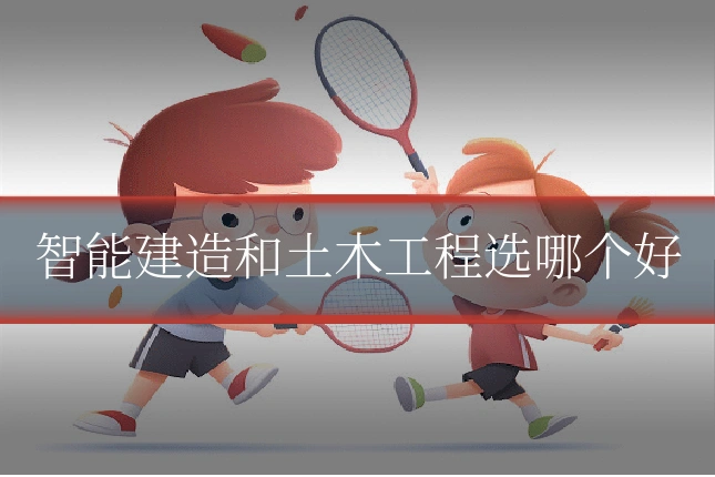 智能建造和土木工程选哪个好