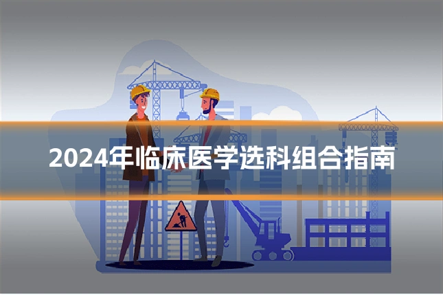 2024年临床医学选科组合指南