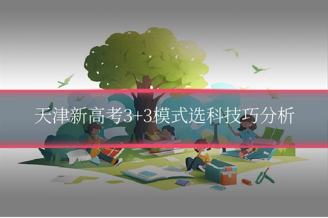天津新高考3+3模式选科技巧分析