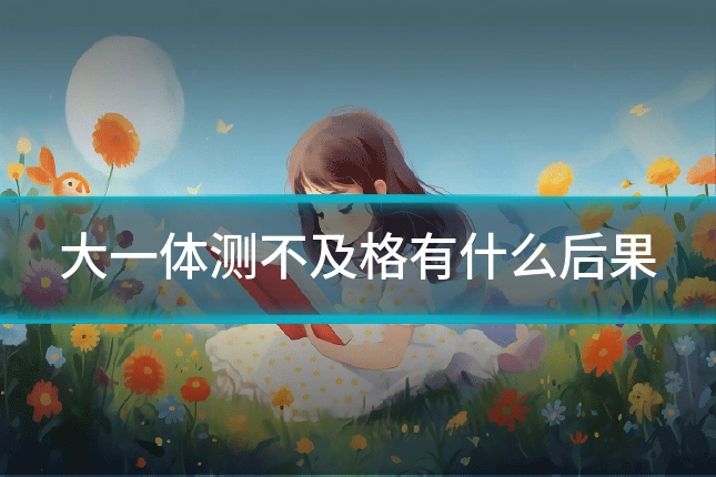 大一体测不及格有什么后果