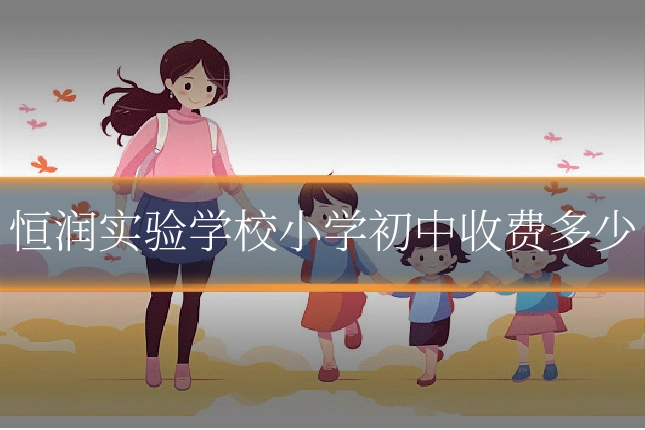 恒润实验学校小学初中收费多少