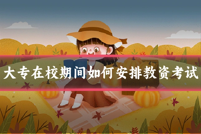 大专在校期间如何安排教资考试