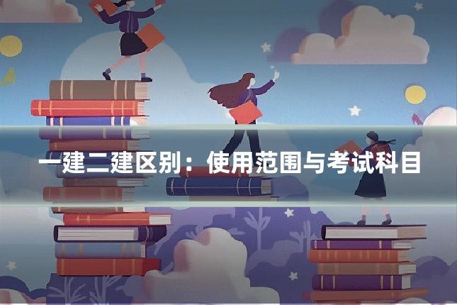 一建二建区别:使用范围与考试科目