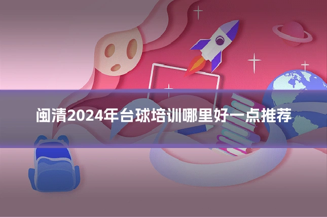 闽清2024年台球培训哪里好一点推荐