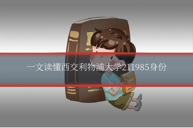 一文读懂西交利物浦大学211985身份