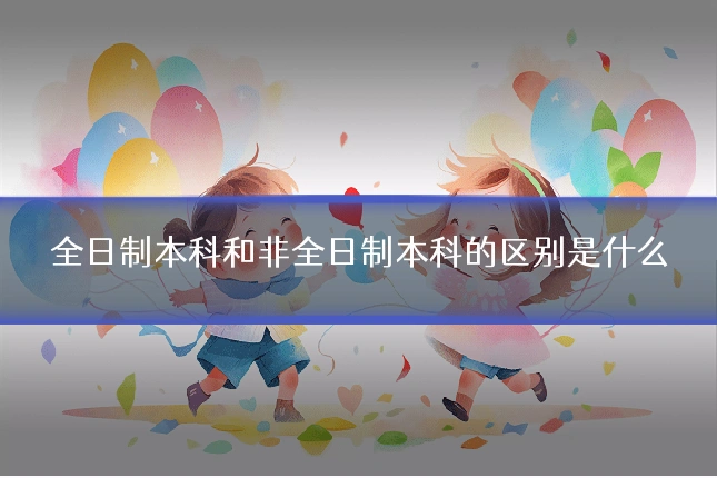 全日制本科和非全日制本科的区别是什么