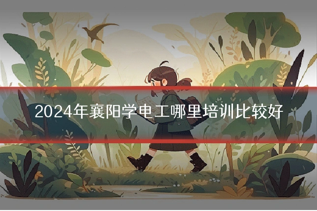 2024年襄阳学电工哪里培训比较好