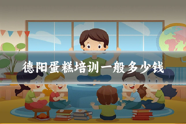 德阳蛋糕培训一般多少钱