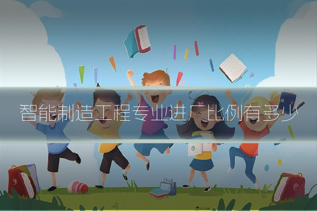 智能制造工程专业进厂比例有多少