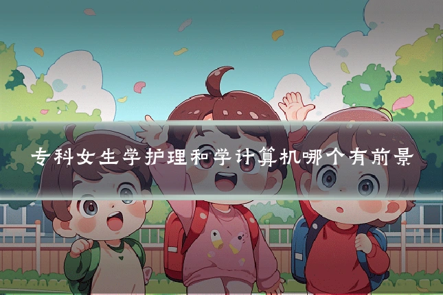 专科女生学护理和学计算机哪个有前景