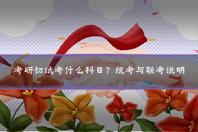 考研初试考什么科目?统考与联考说明
