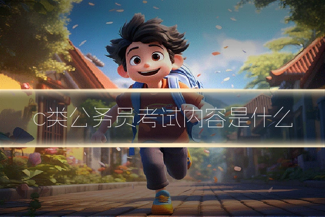 c类公务员考试内容是什么