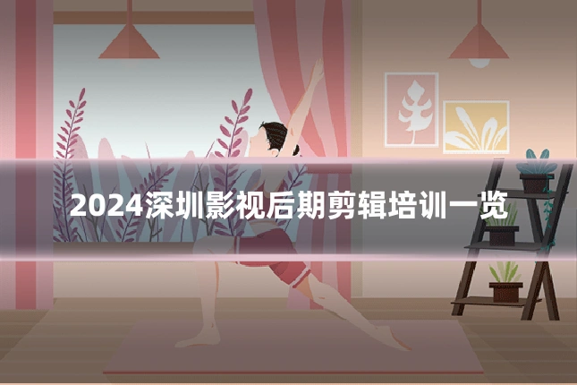 2024深圳影视后期剪辑培训一览