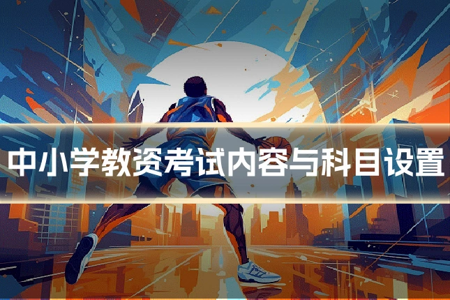 中小学教资考试内容与科目设置