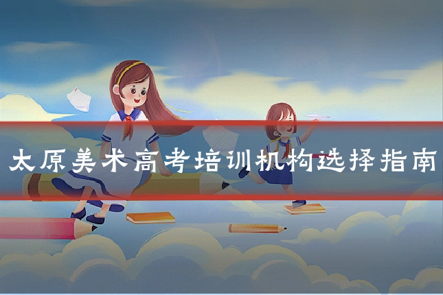 太原美术高考培训机构选择指南