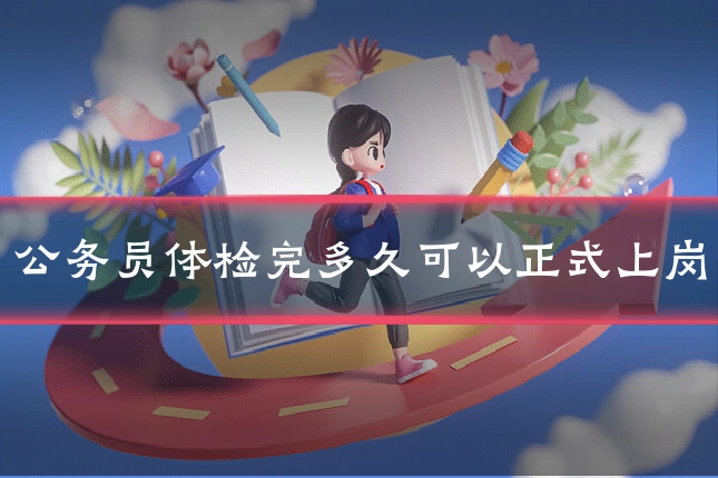 公务员体检完多久可以正式上岗