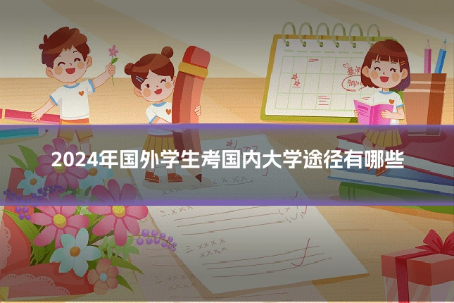 2024年国外学生考国内大学途径有哪些