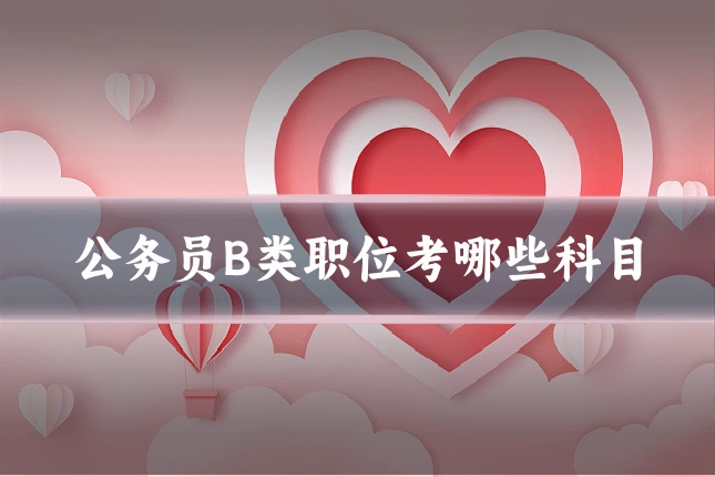 公务员B类职位考哪些科目