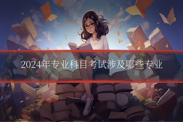 2024年专业科目考试涉及哪些专业