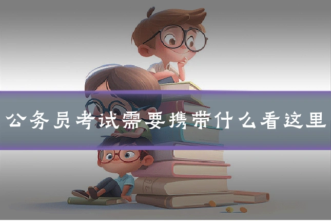 公务员考试需要携带什么看这里