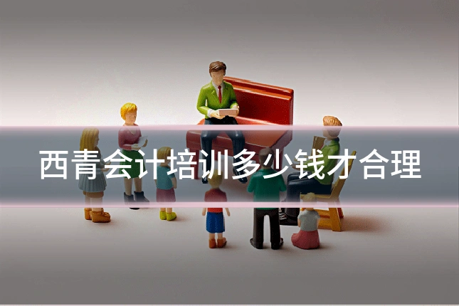 西青会计培训多少钱才合理