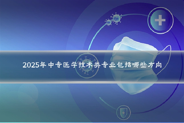 2025年中专医学技术类专业包括哪些方向