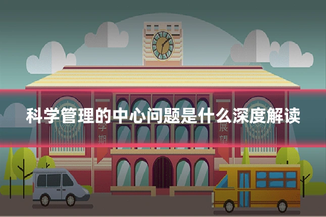 科学管理的中心问题是什么深度解读