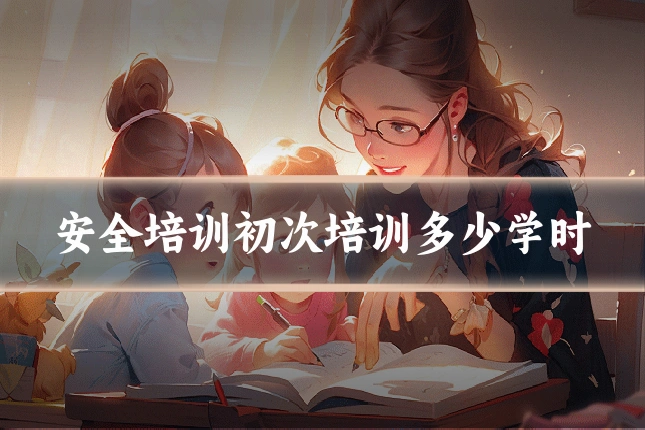 安全培训初次培训多少学时