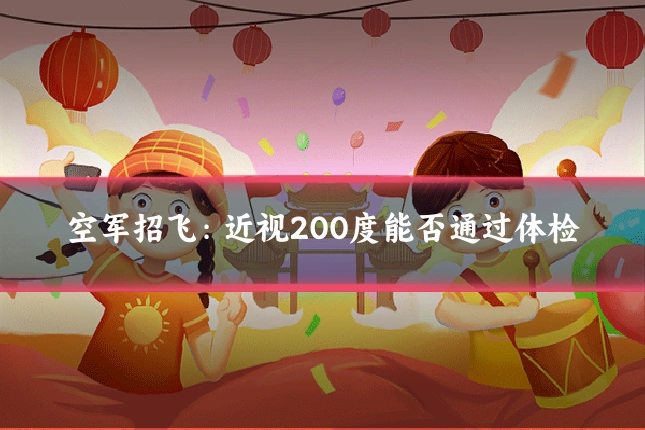 空军招飞:近视200度能否通过体检