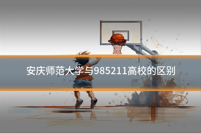安庆师范大学与985211高校的区别