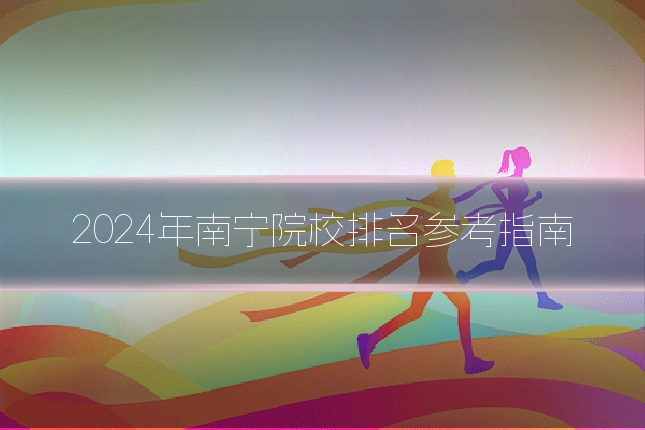 2024年南宁院校排名参考指南
