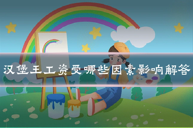 汉堡王工资受哪些因素影响解答