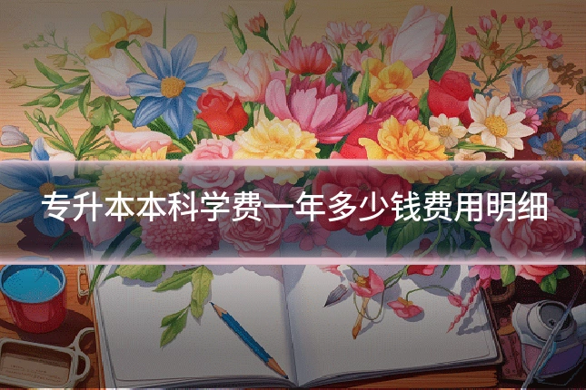 专升本本科学费一年多少钱费用明细