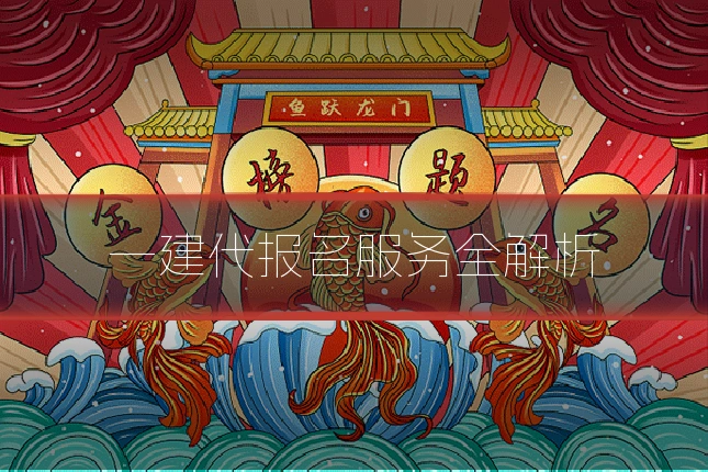 一建代报名服务全解析