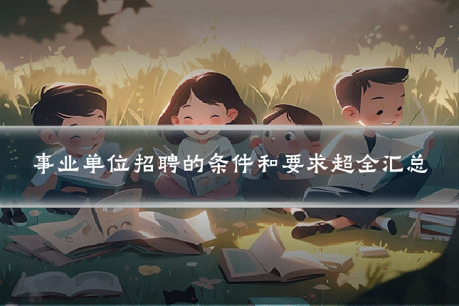 事业单位招聘的条件和要求超全汇总