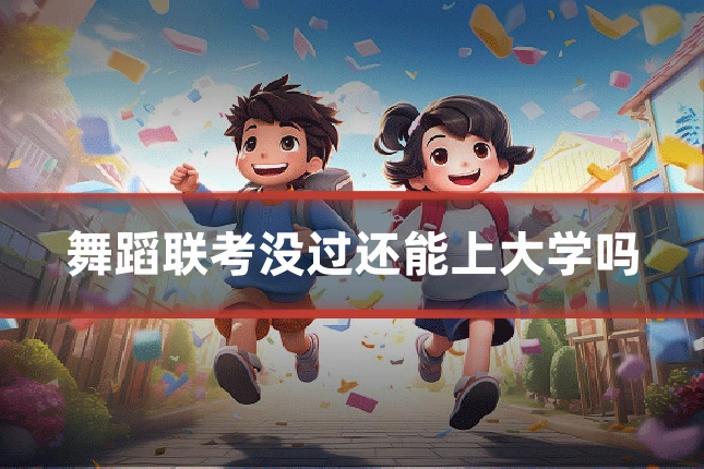 舞蹈联考没过还能上大学吗