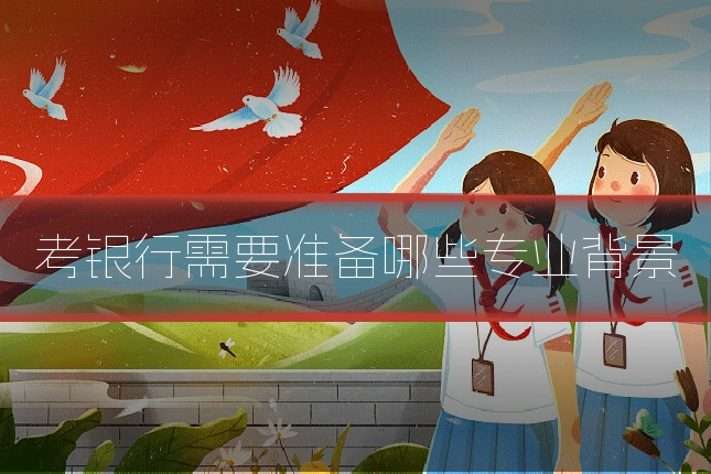 考银行需要准备哪些专业背景