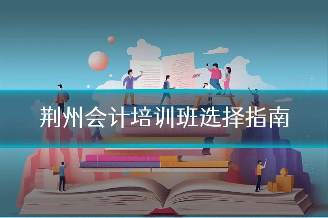 荆州会计培训班选择指南