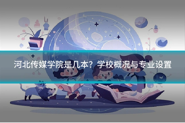 河北传媒学院是几本?学校概况与专业设置
