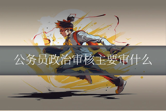 公务员政治审核主要审什么