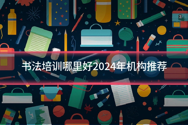 书法培训哪里好2024年机构推荐