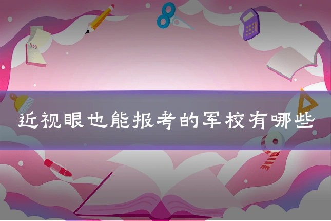 近视眼也能报考的军校有哪些