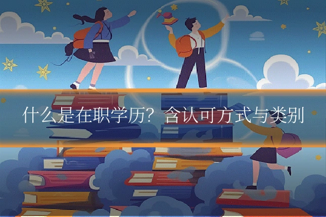 什么是在职学历?含认可方式与类别